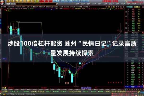 炒股100倍杠杆配资 嵊州“民情日记”记录高质量发展持续探索