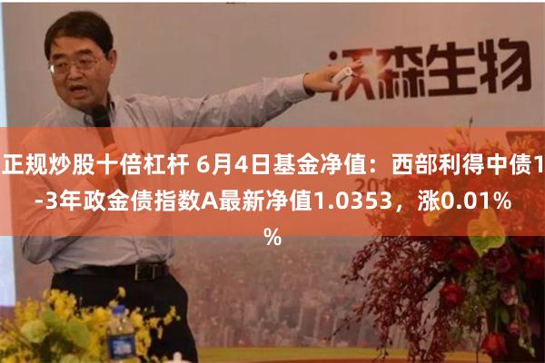 正规炒股十倍杠杆 6月4日基金净值：西部利得中债1-3年政金债指数A最新净值1.0353，涨0.01%