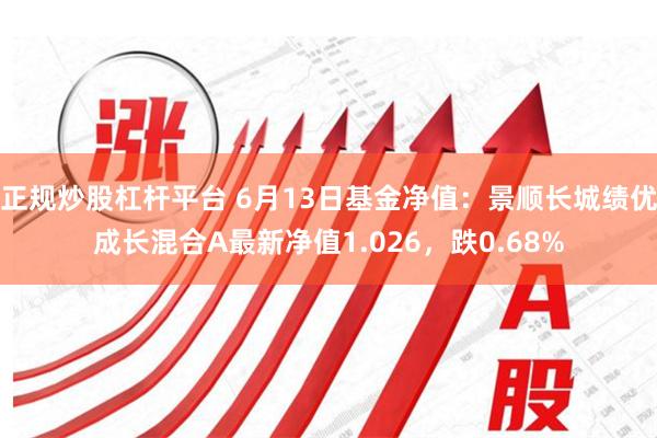 正规炒股杠杆平台 6月13日基金净值：景顺长城绩优成长混合A最新净值1.026，跌0.68%