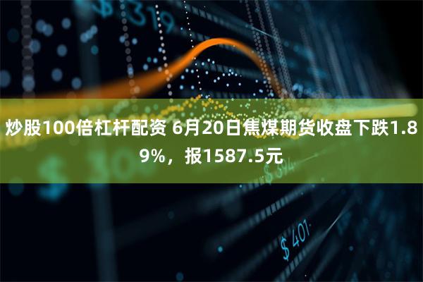 炒股100倍杠杆配资 6月20日焦煤期货收盘下跌1.89%，报1587.5元