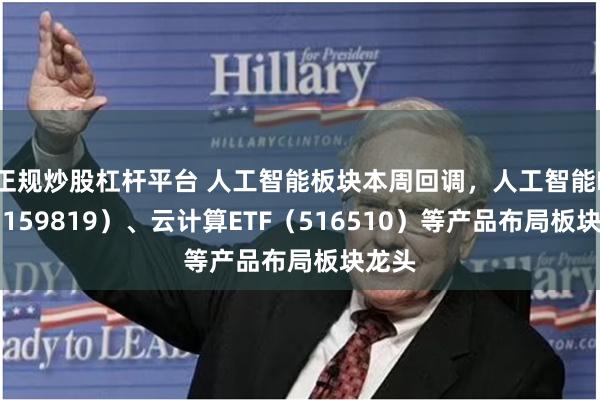 正规炒股杠杆平台 人工智能板块本周回调，人工智能ETF（159819）、云计算ETF（516510）等产品布局板块龙头