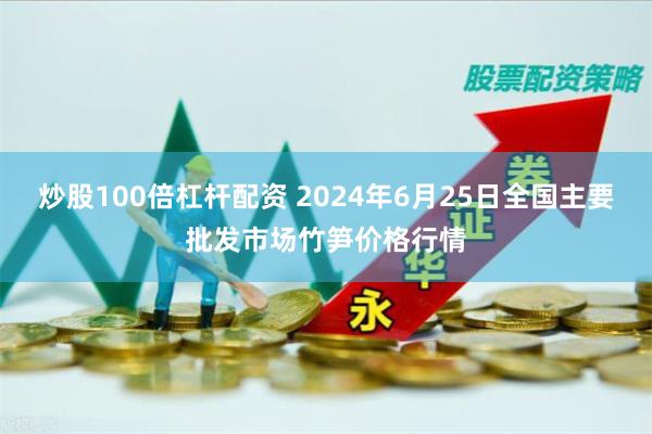 炒股100倍杠杆配资 2024年6月25日全国主要批发市场竹笋价格行情