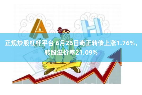 正规炒股杠杆平台 6月26日奇正转债上涨1.76%，转股溢价率21.09%