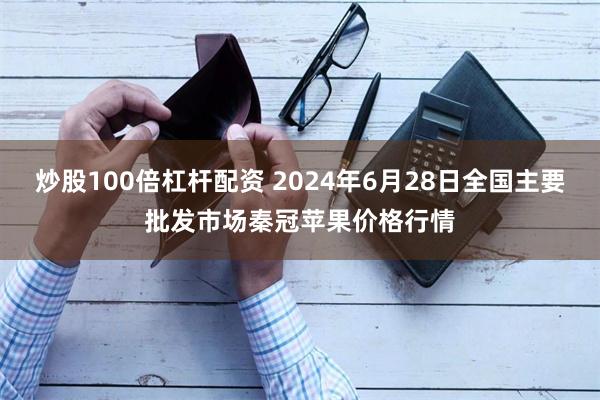 炒股100倍杠杆配资 2024年6月28日全国主要批发市场秦冠苹果价格行情