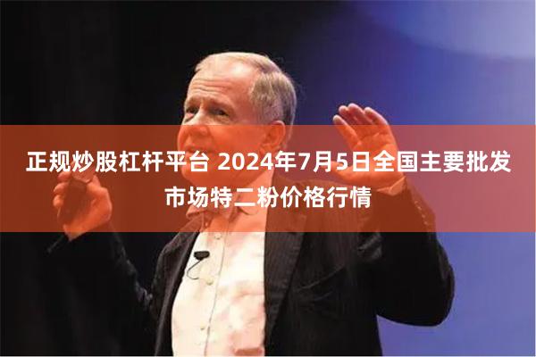 正规炒股杠杆平台 2024年7月5日全国主要批发市场特二粉价格行情