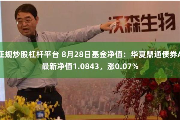 正规炒股杠杆平台 8月28日基金净值：华夏鼎通债券A最新净值1.0843，涨0.07%