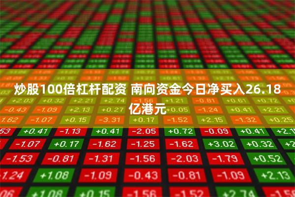 炒股100倍杠杆配资 南向资金今日净买入26.18亿港元