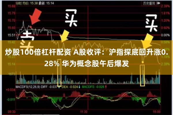 炒股100倍杠杆配资 A股收评：沪指探底回升涨0.28% 华为概念股午后爆发