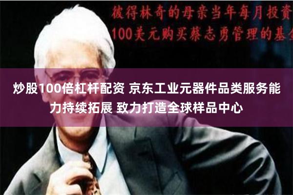 炒股100倍杠杆配资 京东工业元器件品类服务能力持续拓展 致力打造全球样品中心